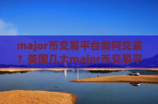 major币交易平台如何交易?美国几大major币交易平台app-第1张图片-币圈网 major币交易平台如何交易?美国几大major币交易平台app-第1张图片-币圈网