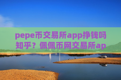 pepe币交易所app挣钱吗知乎?佩佩币网交易所app下载官网app安卓版-第1张图片-币圈网 pepe币交易所app挣钱吗知乎?佩佩币网交易所app下载官网app安卓版-第1张图片-币圈网