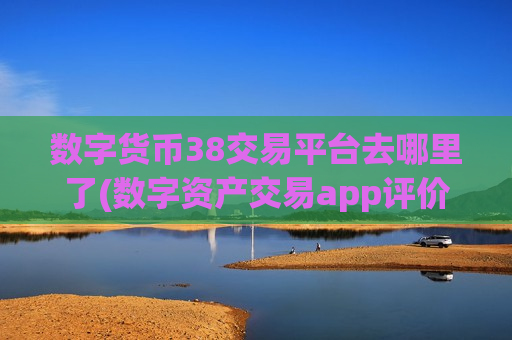数字货币38交易平台去哪里了(数字资产交易app评价)-第1张图片-币圈网 数字货币38交易平台去哪里了(数字资产交易app评价)-第1张图片-币圈网