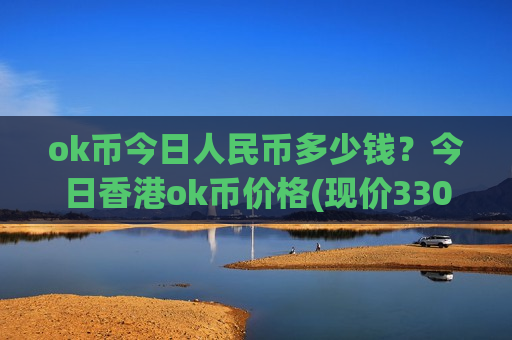 ok币今日人民币多少钱?今日香港ok币价格(现价330.848元)-第1张图片-币圈网 ok币今日人民币多少钱?今日香港ok币价格(现价330.848元)-第1张图片-币圈网