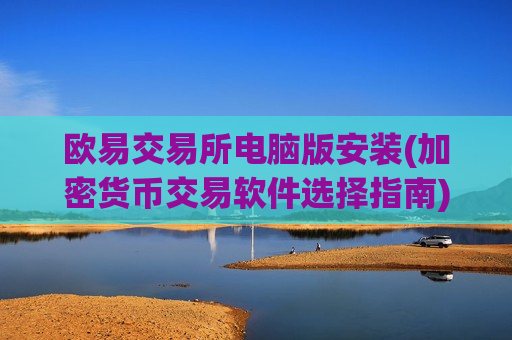 欧易交易所电脑版安装(加密货币交易软件选择指南)-第1张图片-币圈网 欧易交易所电脑版安装(加密货币交易软件选择指南)-第1张图片-币圈网