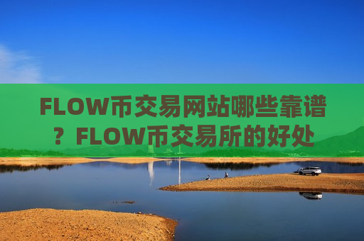FLOW币交易网站哪些靠谱?FLOW币交易所的好处-第1张图片-币圈网 FLOW币交易网站哪些靠谱?FLOW币交易所的好处-第1张图片-币圈网