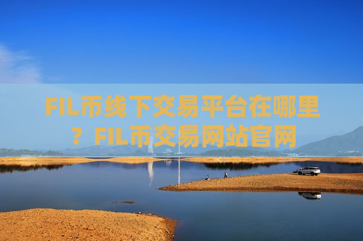 FIL币线下交易平台在哪里?FIL币交易网站官网-第1张图片-币圈网 FIL币线下交易平台在哪里?FIL币交易网站官网-第1张图片-币圈网