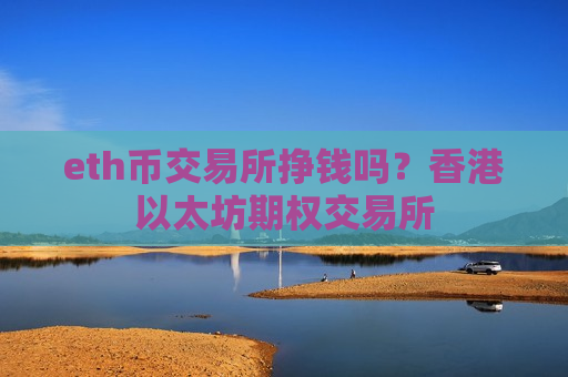 eth币交易所挣钱吗?香港以太坊期权交易所-第1张图片-币圈网 eth币交易所挣钱吗?香港以太坊期权交易所-第1张图片-币圈网