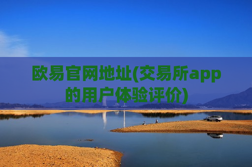 欧易官网地址(交易所app的用户体验评价)-第1张图片-币圈网