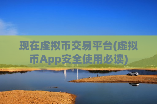 现在虚拟币交易平台(虚拟币App安全使用必读)-第1张图片-币圈网 现在虚拟币交易平台(虚拟币App安全使用必读)-第1张图片-币圈网