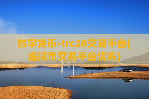 数字货币-trc20交易平台(虚拟币交易平台优劣)-第1张图片-币圈网 数字货币-trc20交易平台(虚拟币交易平台优劣)-第1张图片-币圈网
