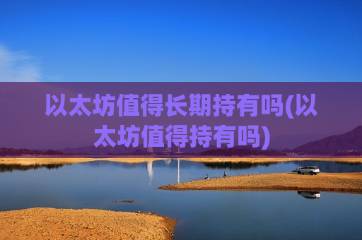 以太坊值得长期持有吗(以太坊值得持有吗)-第1张图片-币圈网 以太坊值得长期持有吗(以太坊值得持有吗)-第1张图片-币圈网