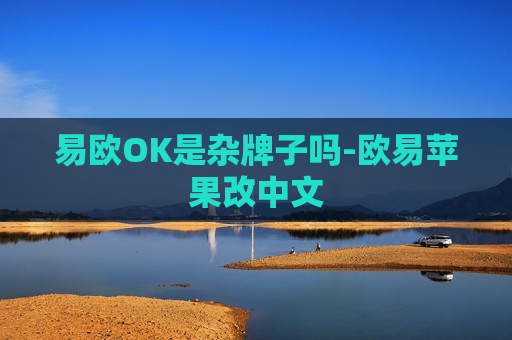 易欧OK是杂牌子吗-欧易苹果改中文-第1张图片-币圈网 易欧OK是杂牌子吗-欧易苹果改中文-第1张图片-币圈网