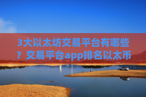 3大以太坊交易平台有哪些?交易平台app排名以太币-第1张图片-币圈网 3大以太坊交易平台有哪些?交易平台app排名以太币-第1张图片-币圈网