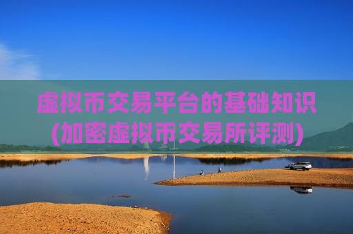 虚拟币交易平台的基础知识(加密虚拟币交易所评测)-第1张图片-币圈网