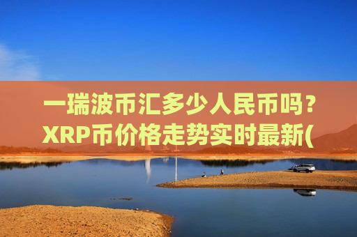 一瑞波币汇多少人民币吗？XRP币价格走势实时最新(现价16.4708元)-第1张图片-币圈网