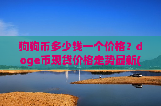 狗狗币多少钱一个价格?doge币现货价格走势最新(现价2.3455元)-第1张图片-币圈网 狗狗币多少钱一个价格?doge币现货价格走势最新(现价2.3455元)-第1张图片-币圈网