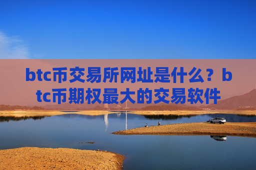 btc币交易所网址是什么？btc币期权最大的交易软件-第1张图片-币圈网
