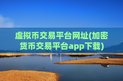 虚拟币交易平台网址(加密货币交易平台app下载)-第1张图片-币圈网