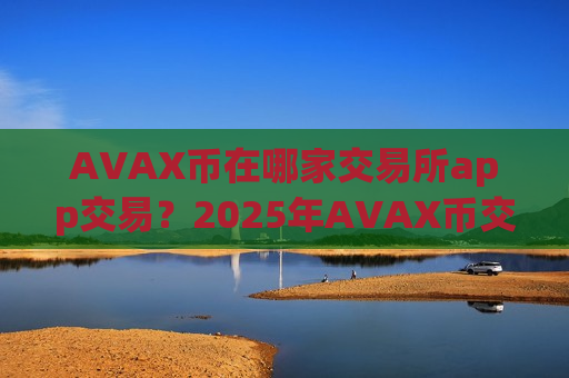 AVAX币在哪家交易所app交易？2025年AVAX币交易app下载-第1张图片-币圈网
