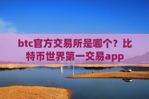 btc官方交易所是哪个?比特币世界第一交易app-第1张图片-币圈网 btc官方交易所是哪个?比特币世界第一交易app-第1张图片-币圈网