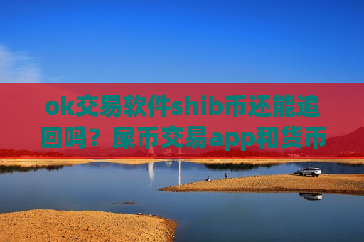 ok交易软件shib币还能追回吗?屎币交易app和货币中心-第1张图片-币圈网 ok交易软件shib币还能追回吗?屎币交易app和货币中心-第1张图片-币圈网
