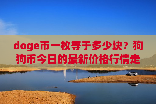 doge币一枚等于多少块?狗狗币今日的最新价格行情走势(现价2.3412元)-第1张图片-币圈网 doge币一枚等于多少块?狗狗币今日的最新价格行情走势(现价2.3412元)-第1张图片-币圈网
