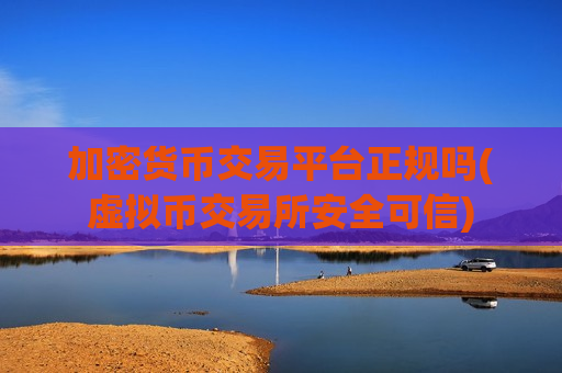 加密货币交易平台正规吗(虚拟币交易所安全可信)-第1张图片-币圈网 加密货币交易平台正规吗(虚拟币交易所安全可信)-第1张图片-币圈网