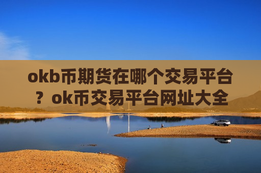okb币期货在哪个交易平台?ok币交易平台网址大全-第1张图片-币圈网 okb币期货在哪个交易平台?ok币交易平台网址大全-第1张图片-币圈网