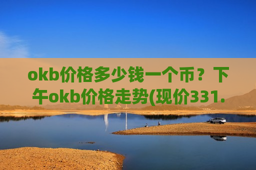 okb价格多少钱一个币?下午okb价格走势(现价331.121元)-第1张图片-币圈网 okb价格多少钱一个币?下午okb价格走势(现价331.121元)-第1张图片-币圈网