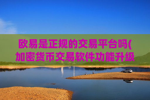 欧易是正规的交易平台吗(加密货币交易软件功能升级)-第1张图片-币圈网
