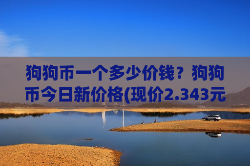 狗狗币一个多少价钱?狗狗币今日新价格(现价2.343元)-第1张图片-币圈网 狗狗币一个多少价钱?狗狗币今日新价格(现价2.343元)-第1张图片-币圈网