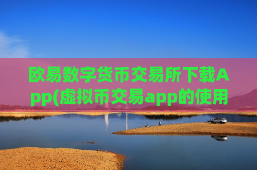 欧易数字货币交易所下载App(虚拟币交易app的使用指南)