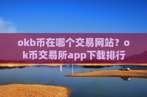 okb币在哪个交易网站？ok币交易所app下载排行