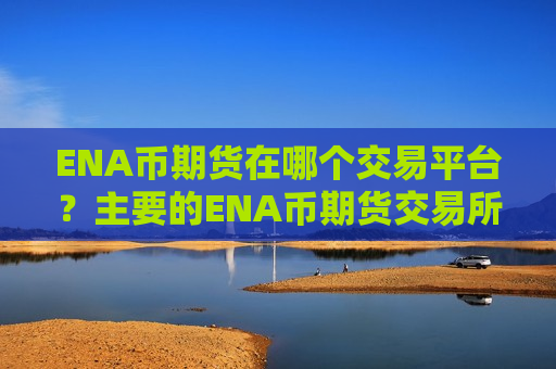 ENA币期货在哪个交易平台?主要的ENA币期货交易所-第1张图片-币圈网 ENA币期货在哪个交易平台?主要的ENA币期货交易所-第1张图片-币圈网
