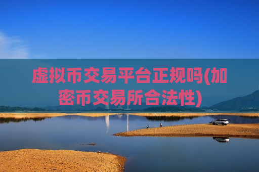 虚拟币交易平台正规吗(加密币交易所合法性)