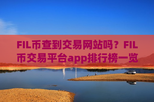 FIL币查到交易网站吗？FIL币交易平台app排行榜一览