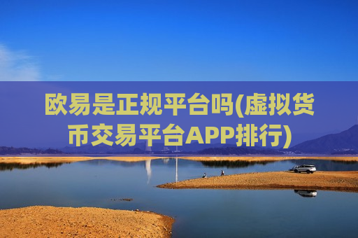 欧易是正规平台吗(虚拟货币交易平台APP排行)