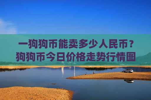 一狗狗币能卖多少人民币？狗狗币今日价格走势行情图(现价2.3433元)