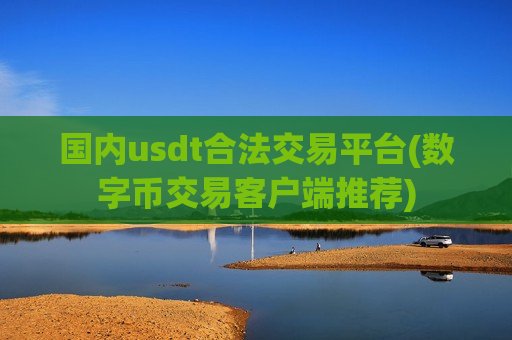 国内usdt合法交易平台(数字币交易客户端推荐)