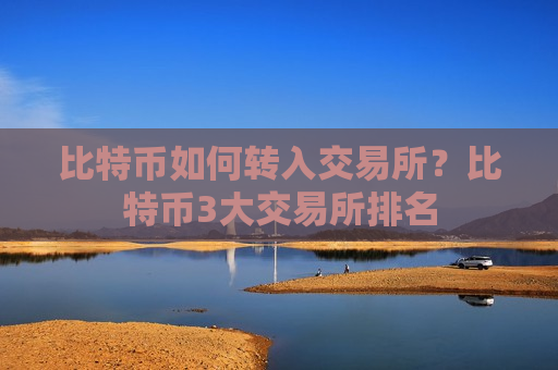 比特币如何转入交易所？比特币3大交易所排名