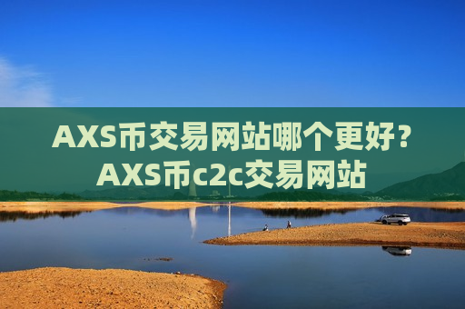 AXS币交易网站哪个更好？AXS币c2c交易网站