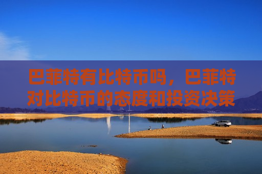 巴菲特有比特币吗,巴菲特对比特币的态度和投资决策-第1张图片-币圈网 巴菲特有比特币吗,巴菲特对比特币的态度和投资决策-第1张图片-币圈网