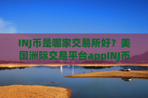 INJ币是哪家交易所好？美国洲际交易平台appINJ币