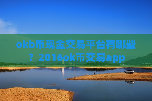 okb币现金交易平台有哪些？2016ok币交易app