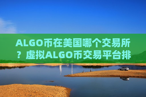 ALGO币在美国哪个交易所？虚拟ALGO币交易平台排名