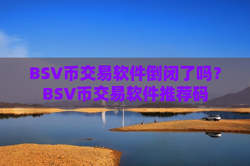 BSV币交易软件倒闭了吗？BSV币交易软件推荐码