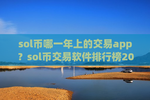 sol币哪一年上的交易app？sol币交易软件排行榜2025