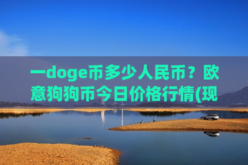 一doge币多少人民币？欧意狗狗币今日价格行情(现价2.34元)