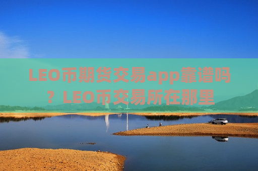 LEO币期货交易app靠谱吗？LEO币交易所在那里