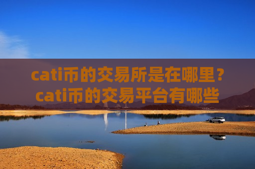 cati币的交易所是在哪里？cati币的交易平台有哪些