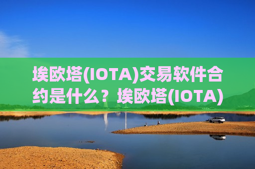 埃欧塔(IOTA)交易软件合约是什么？埃欧塔(IOTA)前三家交易软件下载
