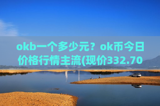 okb一个多少元？ok币今日价格行情主流(现价332.706元)