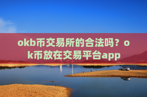 okb币交易所的合法吗？ok币放在交易平台app